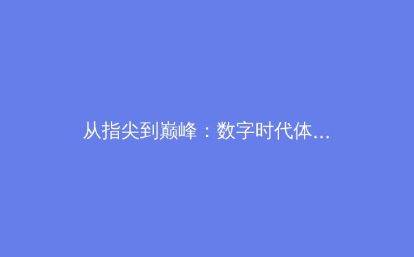 从指尖到巅峰：数字时代体育竞技的辉煌与挑战